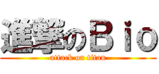 進撃のＢｉｏ (attack on titan)