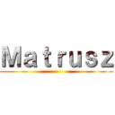 Ｍａｔｒｕｓｚ ()