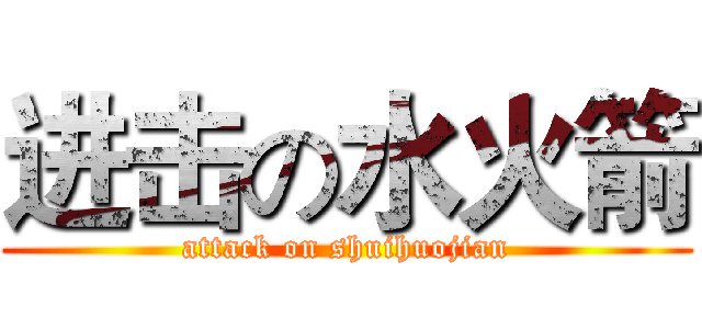 进击の水火箭 (attack on shuihuojian)