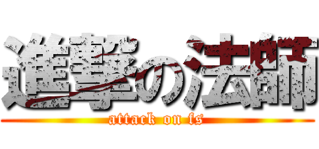 進撃の法師 (attack on fs)