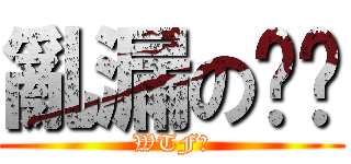 亂漏の咻咻 (WTF?)