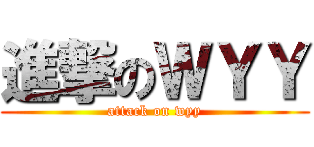 進撃のＷＹＹ (attack on wyy)