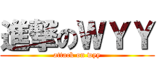 進撃のＷＹＹ (attack on wyy)