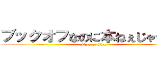 ブックオフなのに本ねぇじゃーん！ (attack on titan)