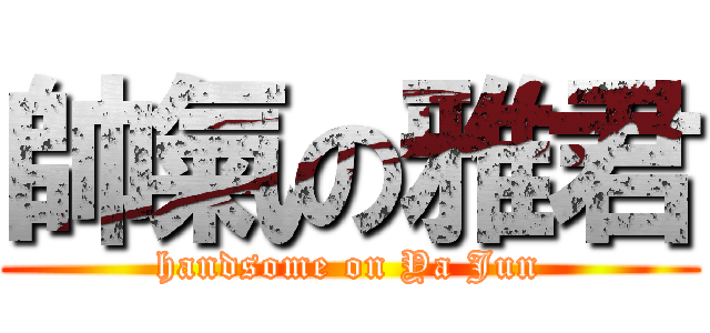 帥氣の雅君 (handsome on Ya Jun)