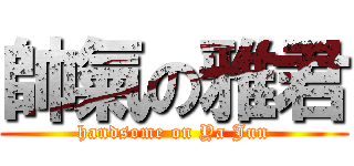 帥氣の雅君 (handsome on Ya Jun)