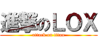 進撃のＬＯＸ (attack on titan)