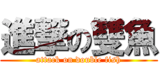 進撃の雙魚 (attack on double fish)