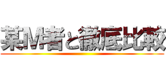 某Ｍ者と徹底比較 ()