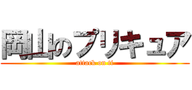岡山のプリキュア (attack on ti)