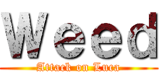 Ｗｅｅｄ (Attack on Luca)