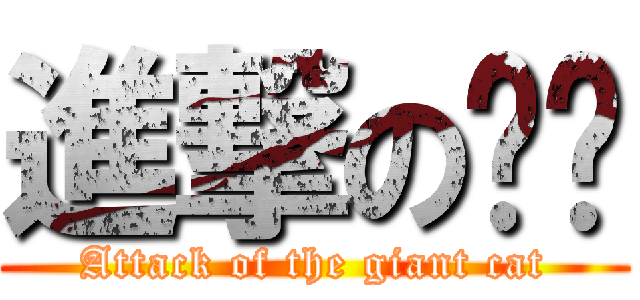 進撃の喵喵 (Attack of the giant cat)