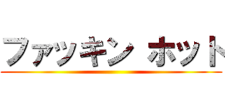ファッキン ホット ()