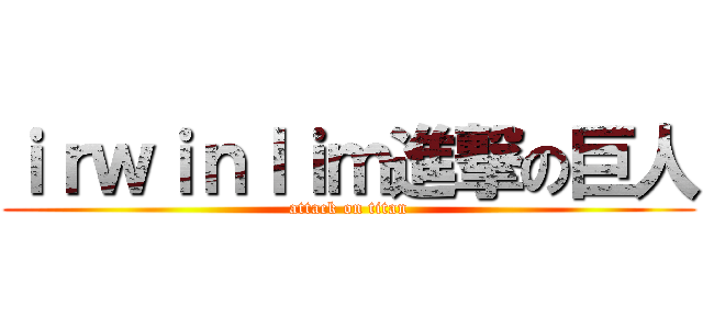 ｉｒｗｉｎｌｉｍ進撃の巨人 (attack on titan)