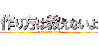 作り方は教えないよ (attack on titan)