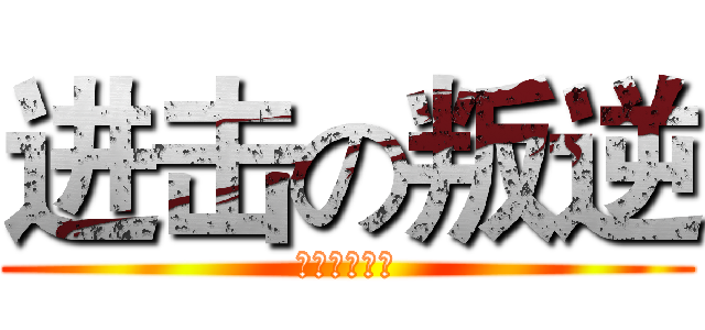 进击の叛逆 (我只是个渣渣)