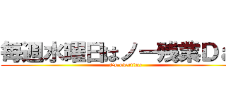 毎週水曜日はノー残業Ｄａｙ (No overtime)