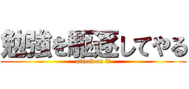 勉強を駆逐してやる (attack on 学校)