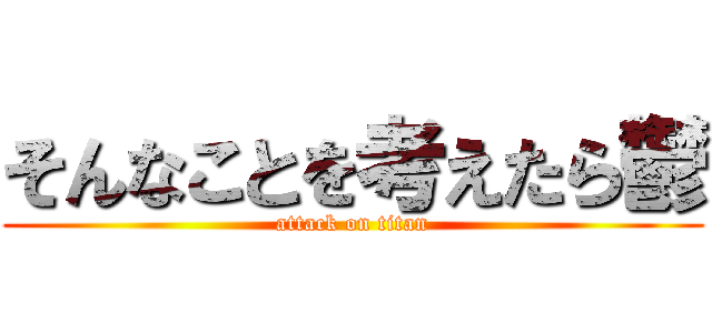 そんなことを考えたら鬱 (attack on titan)