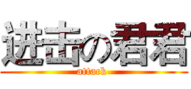 进击の君君 (attack )