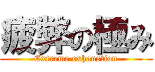 疲弊の極み (Extreme exhaustion)