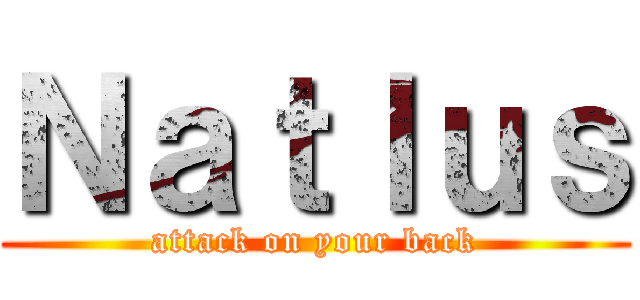 Ｎａｔｌｕｓ (attack on your back)