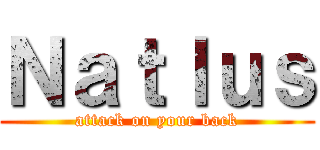 Ｎａｔｌｕｓ (attack on your back)