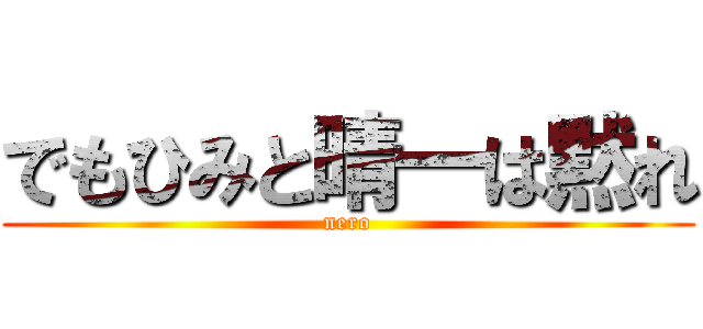 でもひみと晴一は黙れ (nero)