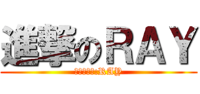 進撃のＲＡＹ (資料掌控者:RAY)