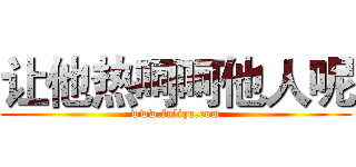 让他热呵呵他人呢 (www.fuliqu.com)