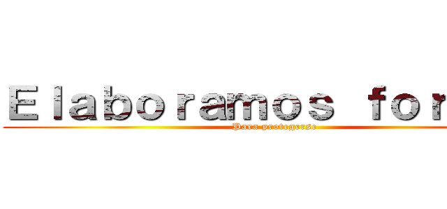 Ｅｌａｂｏｒａｍｏｓ ｆｏｒｍａｓ (Para protegerse )