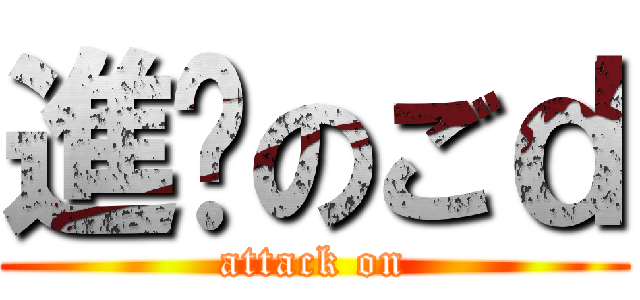 進擊のごｄ (attack on)