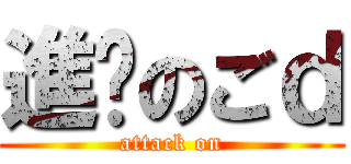 進擊のごｄ (attack on)