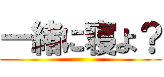 一緒に寝よ？ ()