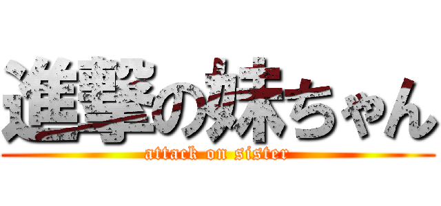 進撃の妹ちゃん (attack on sister)