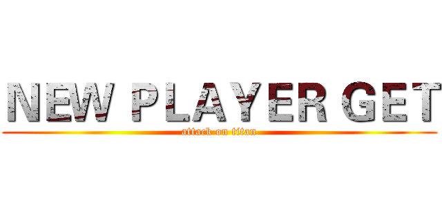 ＮＥＷ ＰＬＡＹＥＲ ＧＥＴ (attack on titan)