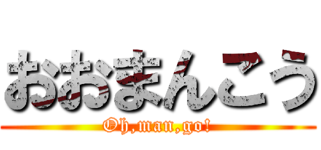 おおまんこう (Oh,man,go!)