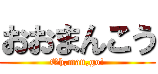 おおまんこう (Oh,man,go!)
