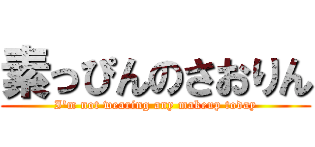 素っぴんのさおりん (I'm not wearing any makeup today)