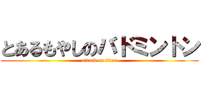 とあるもやしのバドミントン (attack on titan)