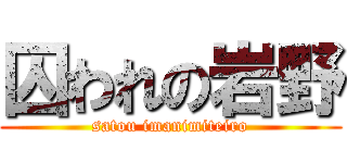 囚われの岩野 (satou imanimiteiro)