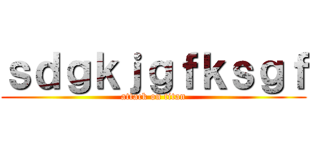 ｓｄｇｋｊｇｆｋｓｇｆ (attack on titan)