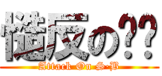 慥反の苯苯 (Attack On S·B)