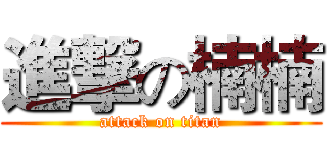 進撃の楠楠 (attack on titan)
