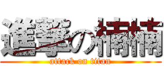 進撃の楠楠 (attack on titan)