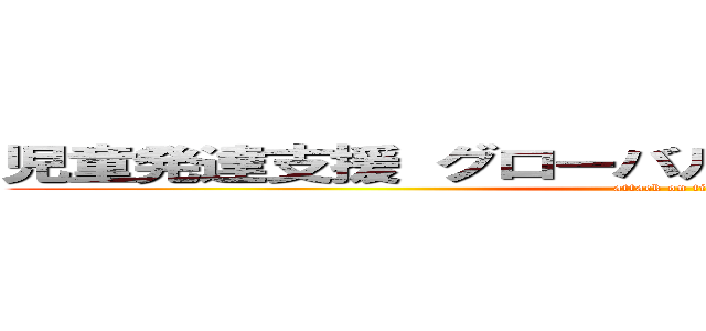 児童発達支援 グローバルキッズパーク 下栗店 (attack on titan)