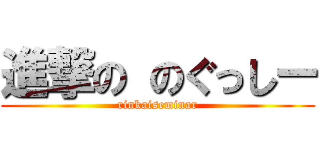 進撃の のぐっしー (rinkaiseminar)