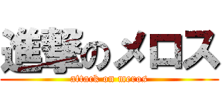 進撃のメロス (attack on meros)