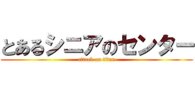 とあるシニアのセンター (attack on titan)