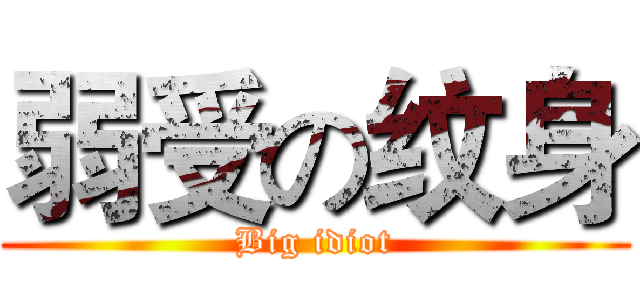 弱受の纹身 (Big idiot)